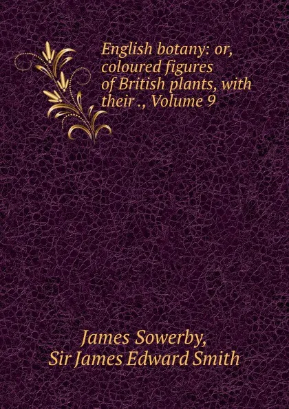 Обложка книги English botany: or, coloured figures of British plants, with their ., Volume 9, James Sowerby