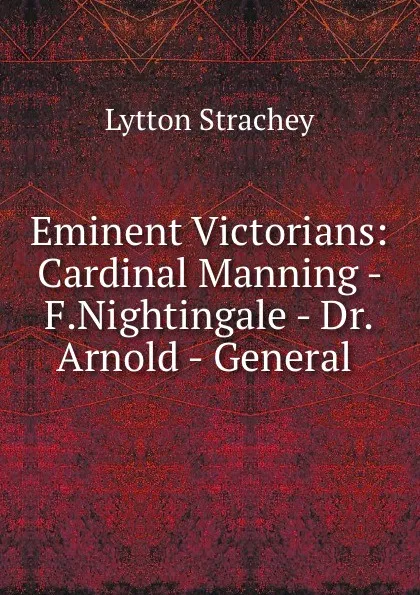 Обложка книги Eminent Victorians: Cardinal Manning - F.Nightingale - Dr.Arnold - General ., Lytton Strachey