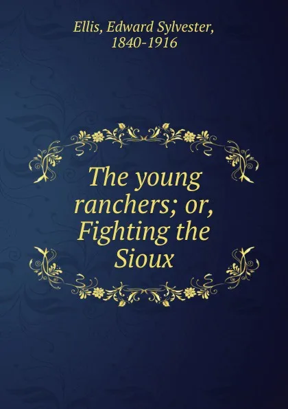 Обложка книги The young ranchers; or, Fighting the Sioux, Edward Sylvester Ellis