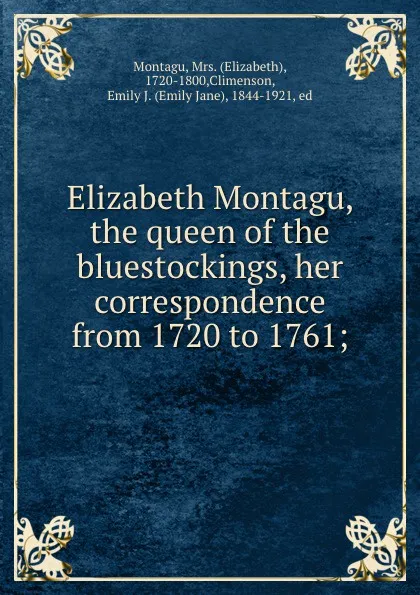 Обложка книги Elizabeth Montagu, the queen of the bluestockings, her correspondence from 1720 to 1761;, Elizabeth Montagu