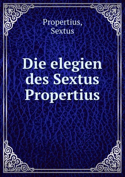 Обложка книги Die elegien des Sextus Propertius, Sextus Propertius