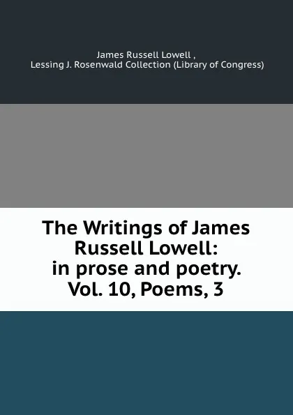 Обложка книги The Writings of James Russell Lowell: in prose and poetry. Vol. 10, Poems, 3, James Russell Lowell