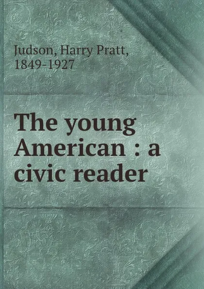 Обложка книги The young American : a civic reader, Harry Pratt Judson