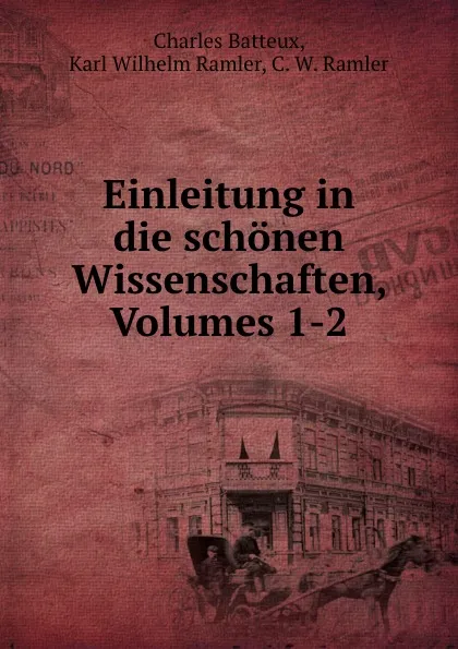 Обложка книги Einleitung in die schonen Wissenschaften, Volumes 1-2, Charles Batteux