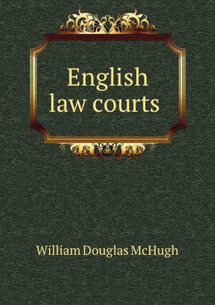 Обложка книги English law courts ., William Douglas McHugh