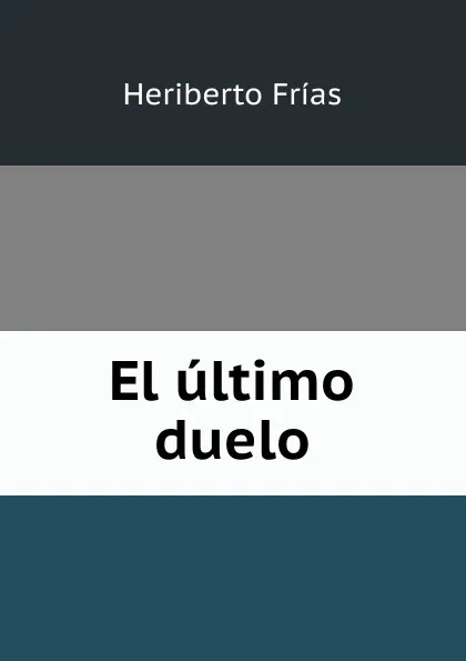 Обложка книги El ultimo duelo, Heriberto Frías