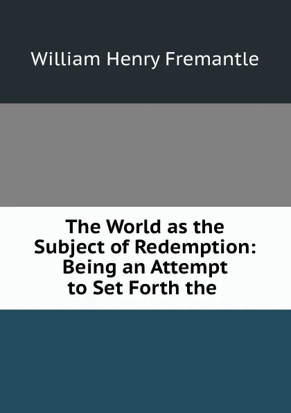 Обложка книги The World as the Subject of Redemption: Being an Attempt to Set Forth the ., William Henry Fremantle