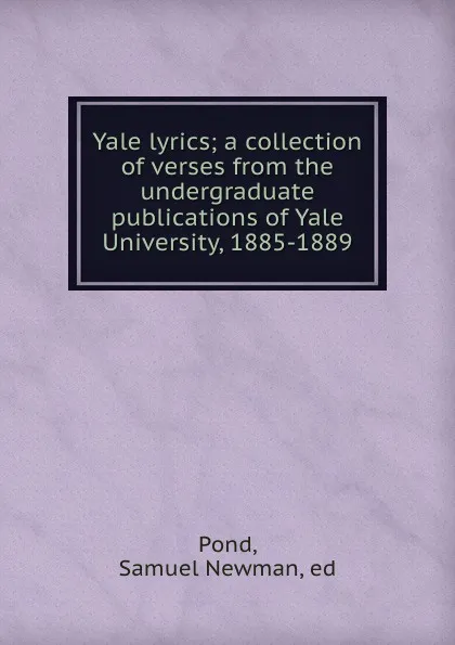 Обложка книги Yale lyrics; a collection of verses from the undergraduate publications of Yale University, 1885-1889, Samuel Newman Pond