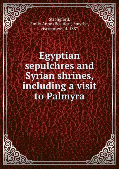 Обложка книги Egyptian sepulchres and Syrian shrines, including a visit to Palmyra, Beaufort Smythe Strangford