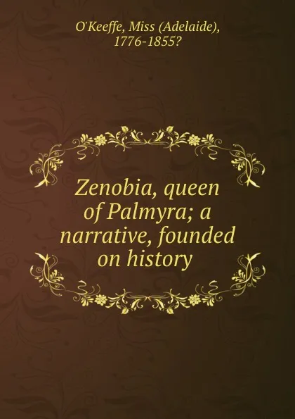 Обложка книги Zenobia, queen of Palmyra; a narrative, founded on history, Adelaide O'Keeffe