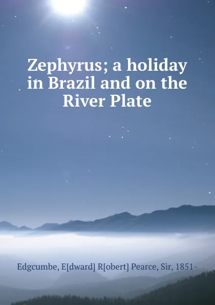 Обложка книги Zephyrus; a holiday in Brazil and on the River Plate, Edward Robert Pearce Edgcumbe