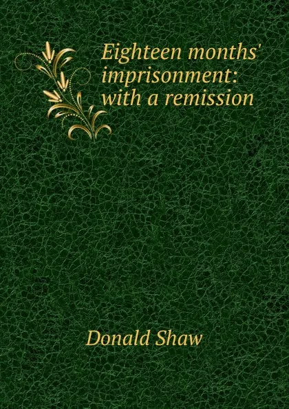 Обложка книги Eighteen months. imprisonment: with a remission, Donald Shaw