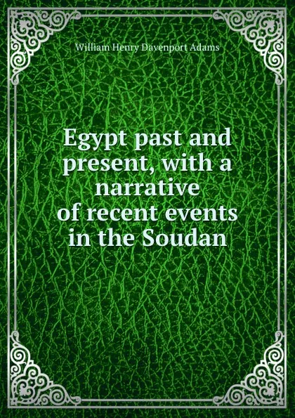 Обложка книги Egypt past and present, with a narrative of recent events in the Soudan, W. H. Davenport Adams