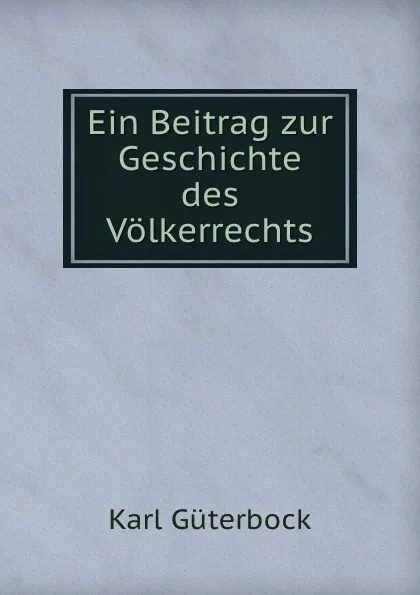 Обложка книги Ein Beitrag zur Geschichte des Volkerrechts, Karl Güterbock