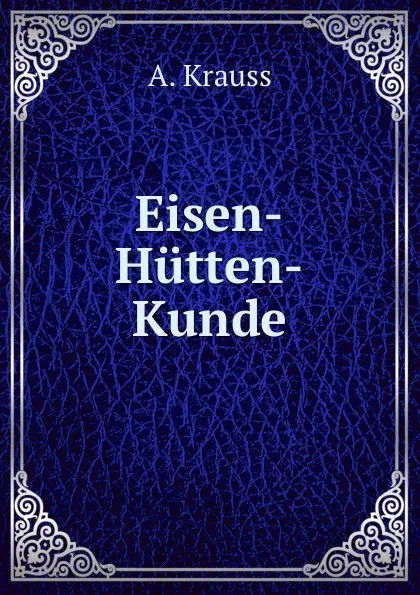 Обложка книги Eisen-Hutten-Kunde, A. Krauss