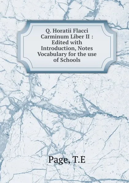 Обложка книги Q. Horatii Flacci Carminum Liber II : Edited with Introduction, Notes . Vocabulary for the use of Schools, T. E Page