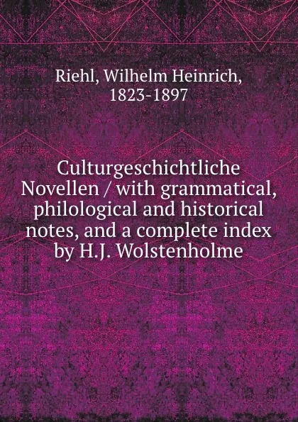 Обложка книги Culturgeschichtliche Novellen / with grammatical, philological and historical notes, and a complete index by H.J. Wolstenholme, Wilhelm Heinrich Riehl