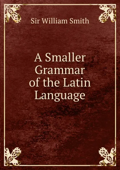 Обложка книги A Smaller Grammar of the Latin Language, Smith William