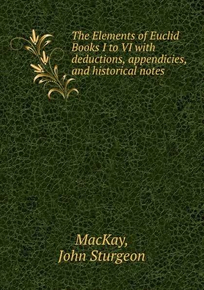 Обложка книги The Elements of Euclid Books I to VI with deductions, appendicies, and historical notes, John Sturgeon MacKay