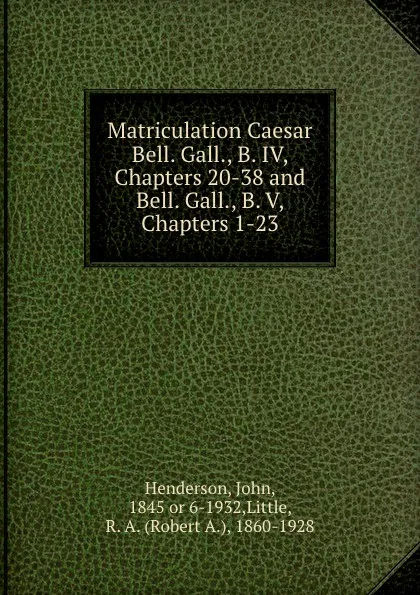 Обложка книги Matriculation Caesar Bell. Gall., B. IV, Chapters 20-38 and Bell. Gall., B. V, Chapters 1-23, John Henderson