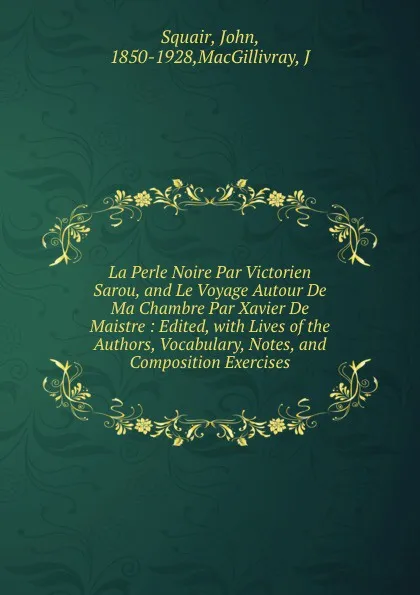 Обложка книги La Perle Noire Par Victorien Sarou, and Le Voyage Autour De Ma Chambre Par Xavier De Maistre : Edited, with Lives of the Authors, Vocabulary, Notes, and Composition Exercises, John Squair