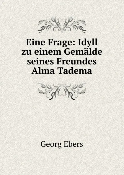 Обложка книги Eine Frage: Idyll zu einem Gemalde seines Freundes Alma Tadema, Georg Ebers