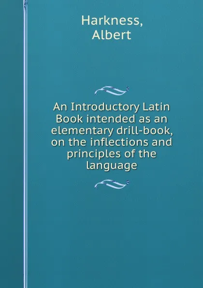 Обложка книги An Introductory Latin Book intended as an elementary drill-book, on the inflections and principles of the language, Albert Harkness