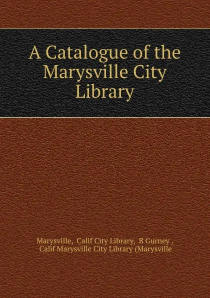 Обложка книги A Catalogue of the Marysville City Library, Calif City Library Marysville