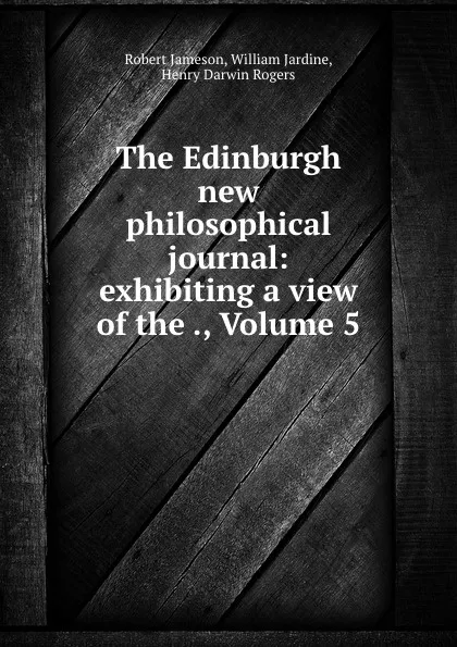 Обложка книги The Edinburgh new philosophical journal: exhibiting a view of the ., Volume 5, Robert Jameson