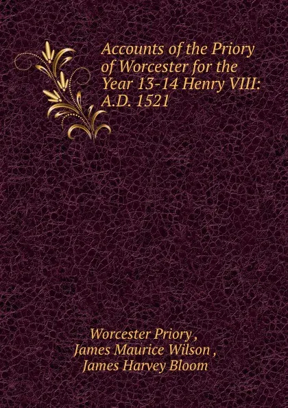 Обложка книги Accounts of the Priory of Worcester for the Year 13-14 Henry VIII: A.D. 1521 ., Worcester Priory