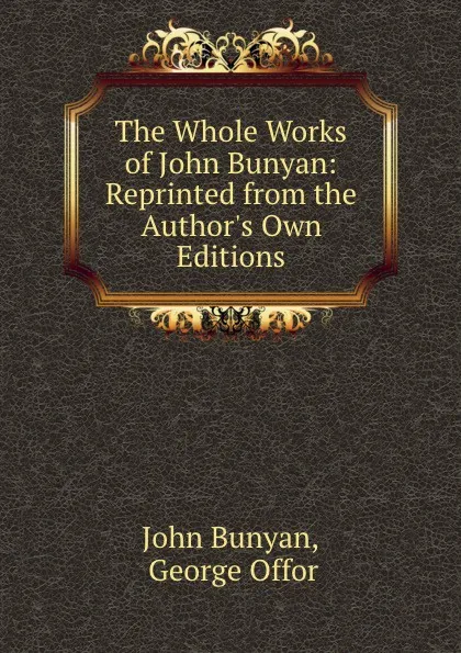 Обложка книги The Whole Works of John Bunyan: Reprinted from the Author.s Own Editions, John Bunyan