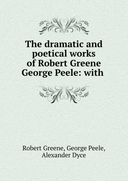 Обложка книги The dramatic and poetical works of Robert Greene . George Peele: with ., Robert Greene