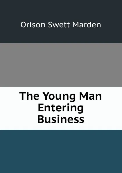 Обложка книги The Young Man Entering Business, Orison Swett Marden