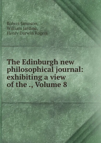 Обложка книги The Edinburgh new philosophical journal: exhibiting a view of the ., Volume 8, Robert Jameson