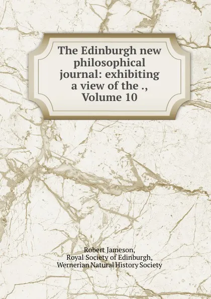 Обложка книги The Edinburgh new philosophical journal: exhibiting a view of the ., Volume 10, Robert Jameson