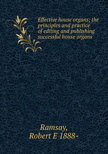 Обложка книги Effective house organs; the principles and practice of editing and publishing successful house organs, Robert E. Ramsay