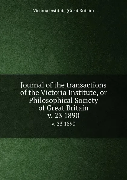 Обложка книги Journal of the transactions of the Victoria Institute, or Philosophical Society of Great Britain. v. 23 1890, Victoria Institute Great Britain