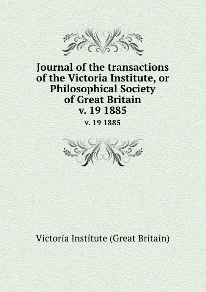 Обложка книги Journal of the transactions of the Victoria Institute, or Philosophical Society of Great Britain. v. 19 1885, Victoria Institute Great Britain