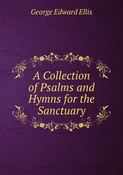 Обложка книги A Collection of Psalms and Hymns for the Sanctuary, Ellis George Edward