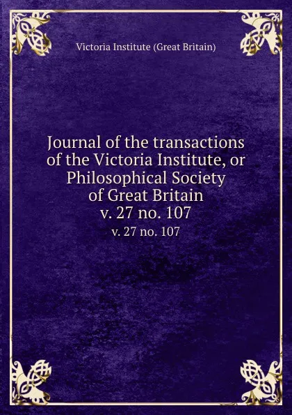 Обложка книги Journal of the transactions of the Victoria Institute, or Philosophical Society of Great Britain. v. 27 no. 107, Victoria Institute Great Britain