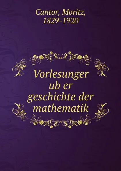 Обложка книги Vorlesunger uber geschichte der mathematik, Moritz Cantor