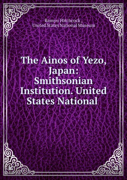 Обложка книги The Ainos of Yezo, Japan: Smithsonian Institution. United States National ., Romyn Hitchcock