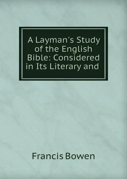 Обложка книги A Layman.s Study of the English Bible: Considered in Its Literary and ., Francis Bowen