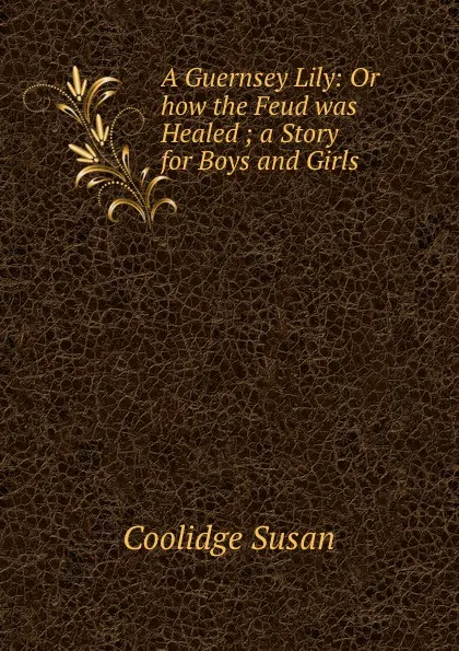 Обложка книги A Guernsey Lily: Or how the Feud was Healed ; a Story for Boys and Girls, Coolidge Susan