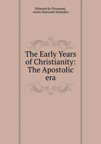 Обложка книги The Early Years of Christianity: The Apostolic era, Edmond de Pressensé