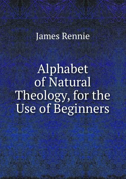 Обложка книги Alphabet of Natural Theology, for the Use of Beginners, James Rennie