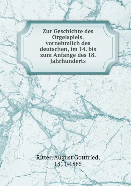 Обложка книги Zur Geschichte des Orgelspiels, vornehmlich des deutschen, im 14. bis zum Anfange des 18. Jahrhunderts, August Gottfried Ritter