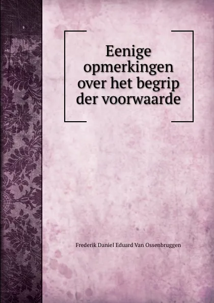 Обложка книги Eenige opmerkingen over het begrip der voorwaarde, Frederik Daniel Eduard van Ossenbruggen