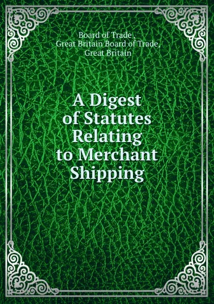 Обложка книги A Digest of Statutes Relating to Merchant Shipping, Board of Trade