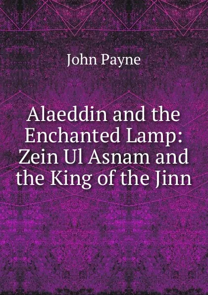 Обложка книги Alaeddin and the Enchanted Lamp: Zein Ul Asnam and the King of the Jinn, John Payne